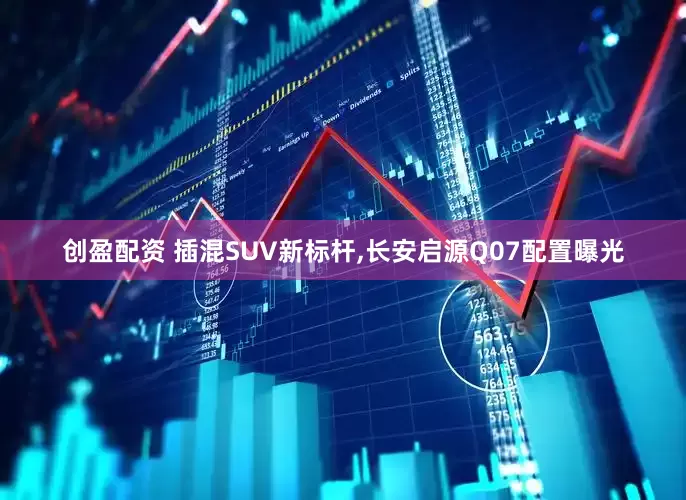 创盈配资 插混SUV新标杆,长安启源Q07配置曝光