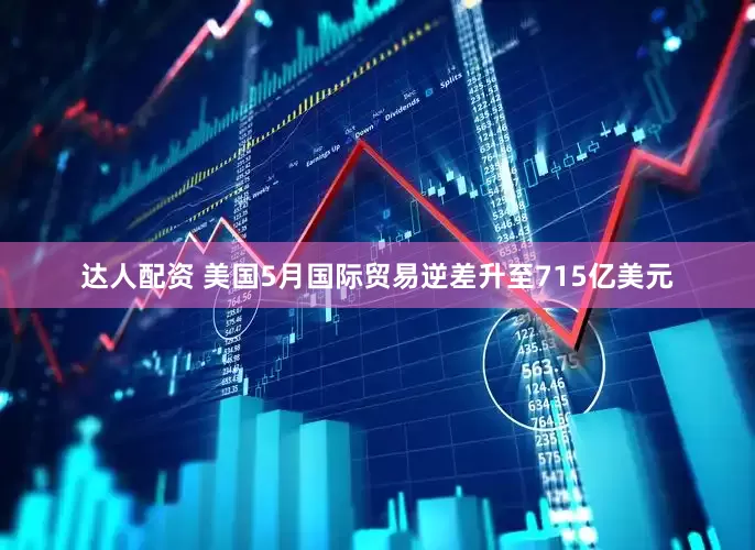 达人配资 美国5月国际贸易逆差升至715亿美元