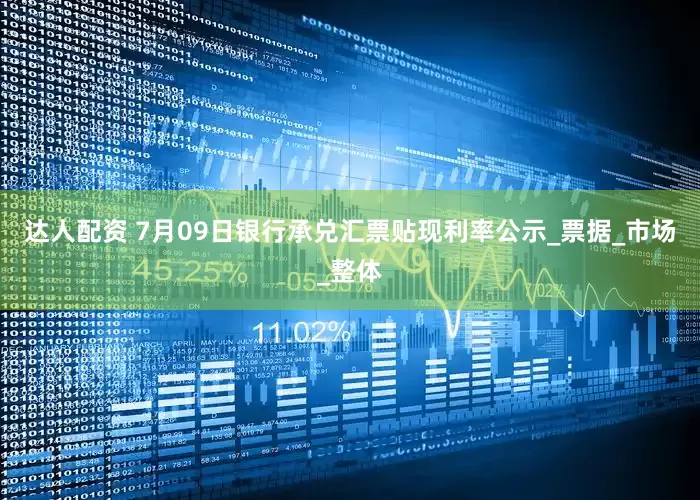 达人配资 7月09日银行承兑汇票贴现利率公示_票据_市场_整体