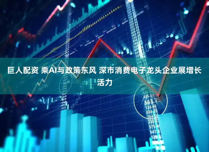 巨人配资 乘AI与政策东风 深市消费电子龙头企业展增长活力