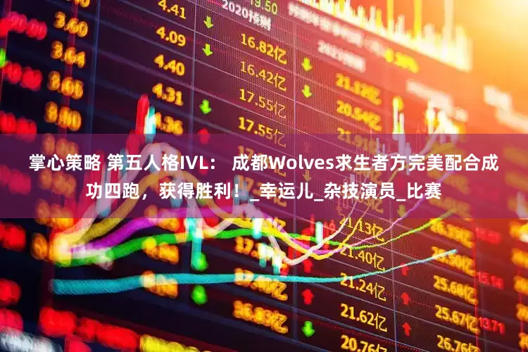 掌心策略 第五人格IVL： 成都Wolves求生者方完美配合成功四跑，获得胜利！_幸运儿_杂技演员_比赛