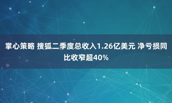掌心策略 搜狐二季度总收入1.26亿美元 净亏损同比收窄超40%