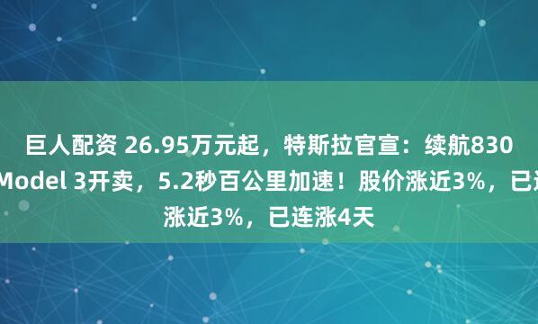巨人配资 26.95万元起，特斯拉官宣：续航830公里的Model 3开卖，5.2秒百公里加速！股价涨近3%，已连涨4天
