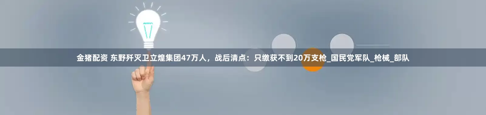 金猪配资 东野歼灭卫立煌集团47万人，战后清点：只缴获不到20万支枪_国民党军队_枪械_部队