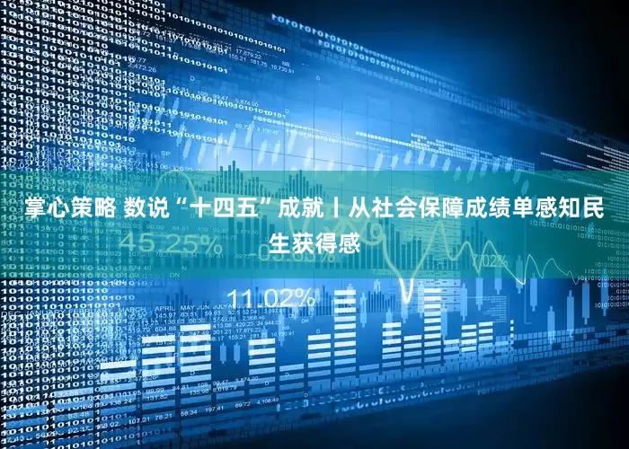 掌心策略 数说“十四五”成就丨从社会保障成绩单感知民生获得感