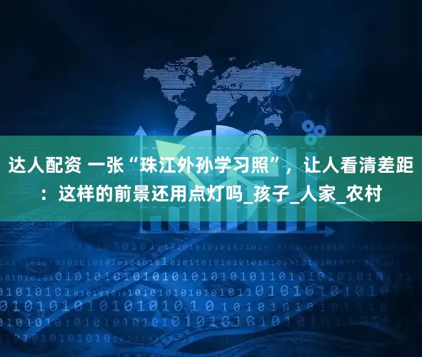 达人配资 一张“珠江外孙学习照”，让人看清差距：这样的前景还用点灯吗_孩子_人家_农村