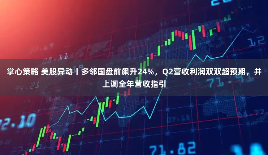 掌心策略 美股异动丨多邻国盘前飙升24%，Q2营收利润双双超预期，并上调全年营收指引
