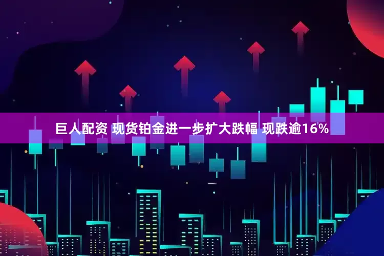 巨人配资 现货铂金进一步扩大跌幅 现跌逾16%