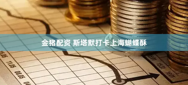 金猪配资 斯塔默打卡上海蝴蝶酥