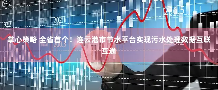 掌心策略 全省首个！连云港市节水平台实现污水处理数据互联互通